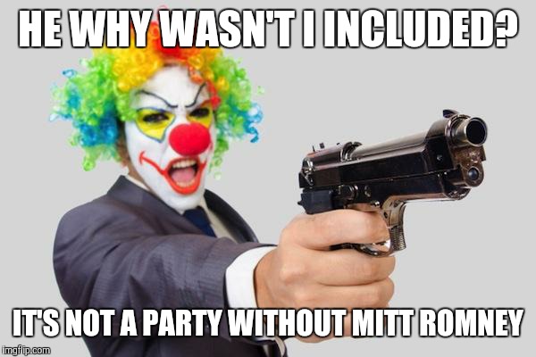 gun clown | HE WHY WASN'T I INCLUDED? IT'S NOT A PARTY WITHOUT MITT ROMNEY | image tagged in gun clown | made w/ Imgflip meme maker