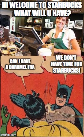 HI WELCOME TO STARBUCKS WHAT WILL U HAVE? WE DON'T HAVE TIME FOR STARBUCKS! CAN I HAVE A CARAMEL FRA | image tagged in lol,batman | made w/ Imgflip meme maker