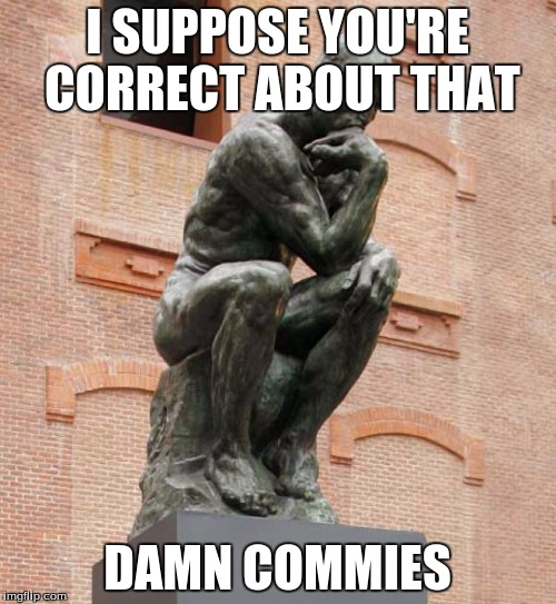 I SUPPOSE YOU'RE CORRECT ABOUT THAT DAMN COMMIES | made w/ Imgflip meme maker