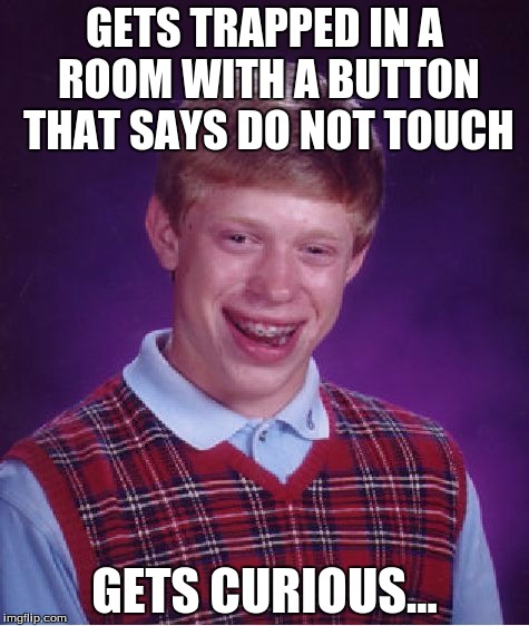 How many people here would be like this (guilty is charged) ;) | GETS TRAPPED IN A ROOM WITH A BUTTON THAT SAYS DO NOT TOUCH; GETS CURIOUS... | image tagged in memes,bad luck brian | made w/ Imgflip meme maker