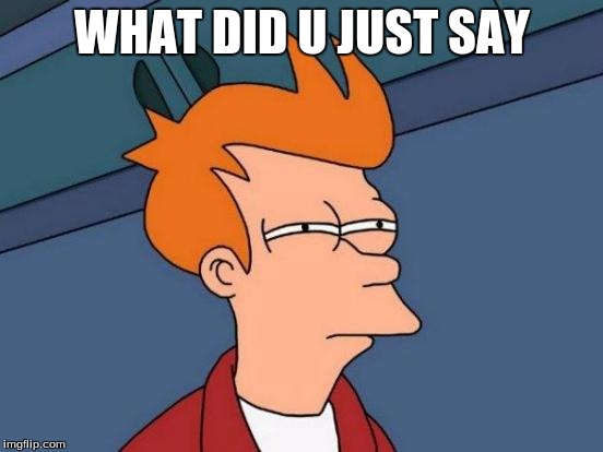 Futurama Fry | WHAT DID U JUST SAY | image tagged in memes,futurama fry | made w/ Imgflip meme maker