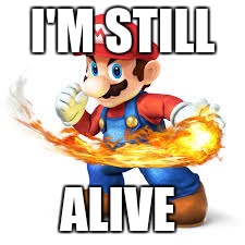 Mario Time! | I'M STILL ALIVE | image tagged in mario time | made w/ Imgflip meme maker