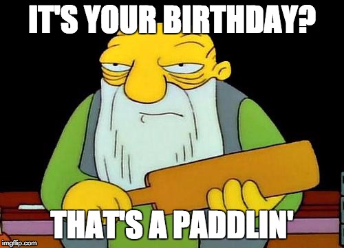 That's a paddlin' | IT'S YOUR BIRTHDAY? THAT'S A PADDLIN' | image tagged in memes,that's a paddlin' | made w/ Imgflip meme maker
