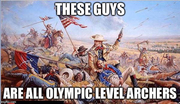 Custer's Last Stand | THESE GUYS ARE ALL OLYMPIC LEVEL ARCHERS | image tagged in custer's last stand | made w/ Imgflip meme maker