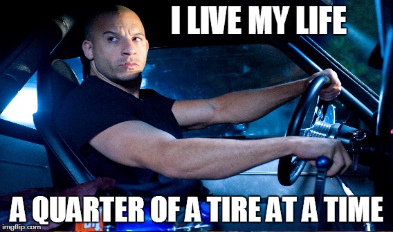 I LIVE MY LIFE; A QUARTER OF A TIRE AT A TIME | image tagged in stance,cars,fast and furious,camber | made w/ Imgflip meme maker