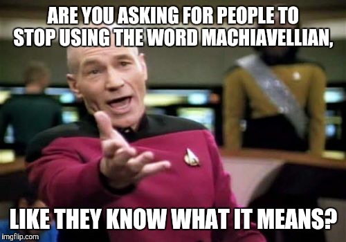Picard Wtf Meme | ARE YOU ASKING FOR PEOPLE TO STOP USING THE WORD MACHIAVELLIAN, LIKE THEY KNOW WHAT IT MEANS? | image tagged in memes,picard wtf | made w/ Imgflip meme maker