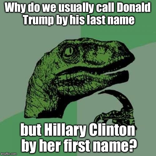 Philosoraptor | Why do we usually call Donald Trump by his last name; but Hillary Clinton by her first name? | image tagged in memes,philosoraptor | made w/ Imgflip meme maker