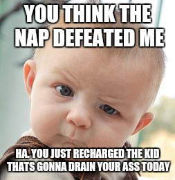 Skeptical Baby | YOU THINK THE NAP DEFEATED ME; HA. YOU JUST RECHARGED THE KID THATS GONNA DRAIN YOUR ASS TODAY | image tagged in memes,skeptical baby | made w/ Imgflip meme maker