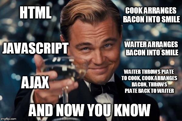 Leonardo Dicaprio Cheers Meme | COOK ARRANGES BACON INTO SMILE; HTML; JAVASCRIPT; WAITER ARRANGES BACON INTO SMILE; WAITER THROWS PLATE TO COOK, COOK ARRANGES BACON, THROWS PLATE BACK TO WAITER; AJAX; AND NOW YOU KNOW | image tagged in memes,leonardo dicaprio cheers | made w/ Imgflip meme maker