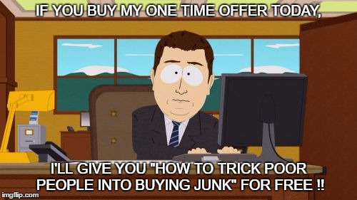 Aaaaand Its Gone Meme | IF YOU BUY MY ONE TIME OFFER TODAY, I'LL GIVE YOU "HOW TO TRICK POOR PEOPLE INTO BUYING JUNK" FOR FREE !! | image tagged in memes,aaaaand its gone | made w/ Imgflip meme maker