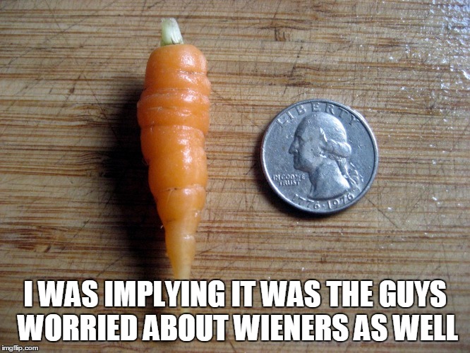 I WAS IMPLYING IT WAS THE GUYS WORRIED ABOUT WIENERS AS WELL | made w/ Imgflip meme maker