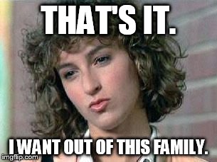 That's it. I want out of this family. | THAT'S IT. I WANT OUT OF THIS FAMILY. | image tagged in ferris bueller,family,funny | made w/ Imgflip meme maker