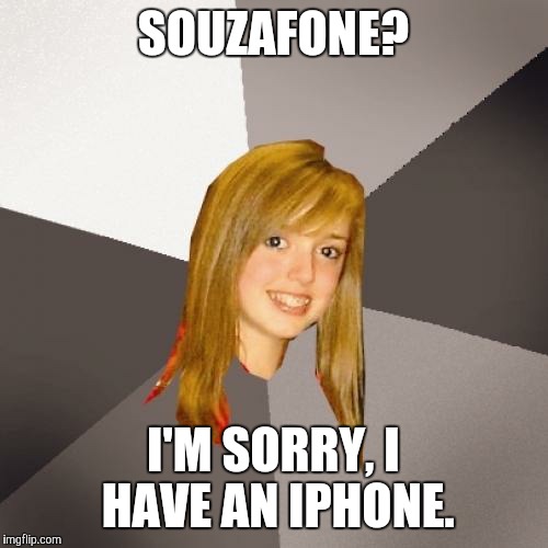 Musically Oblivious 8th Grader | SOUZAFONE? I'M SORRY, I HAVE AN IPHONE. | image tagged in memes,musically oblivious 8th grader | made w/ Imgflip meme maker