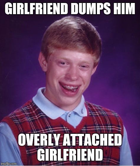 Wow, that's bad | GIRLFRIEND DUMPS HIM; OVERLY ATTACHED GIRLFRIEND | image tagged in memes,bad luck brian,overly attached girlfriend | made w/ Imgflip meme maker