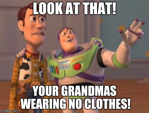 X, X Everywhere | LOOK AT THAT! YOUR GRANDMAS WEARING NO CLOTHES! | image tagged in memes,x x everywhere | made w/ Imgflip meme maker