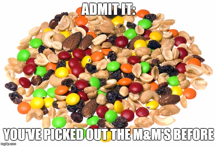 Upvote if you have done this | ADMIT IT:; YOU'VE PICKED OUT THE M&M'S BEFORE | image tagged in trail mix | made w/ Imgflip meme maker