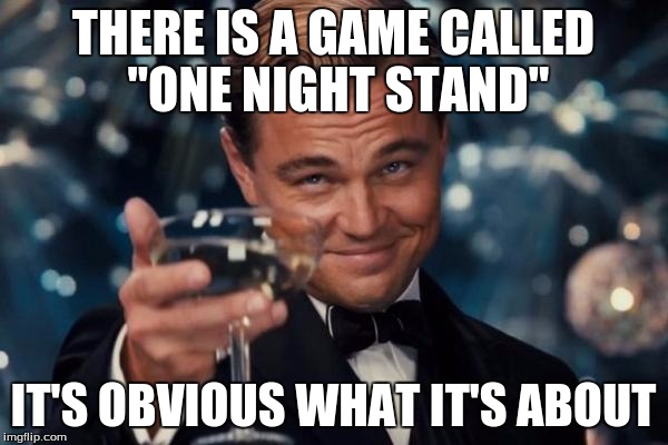 Leonardo Dicaprio Cheers Meme | THERE IS A GAME CALLED "ONE NIGHT STAND" IT'S OBVIOUS WHAT IT'S ABOUT | image tagged in memes,leonardo dicaprio cheers | made w/ Imgflip meme maker