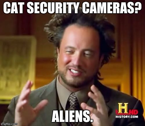 Ancient Aliens Meme | CAT SECURITY CAMERAS? ALIENS. | image tagged in memes,ancient aliens | made w/ Imgflip meme maker