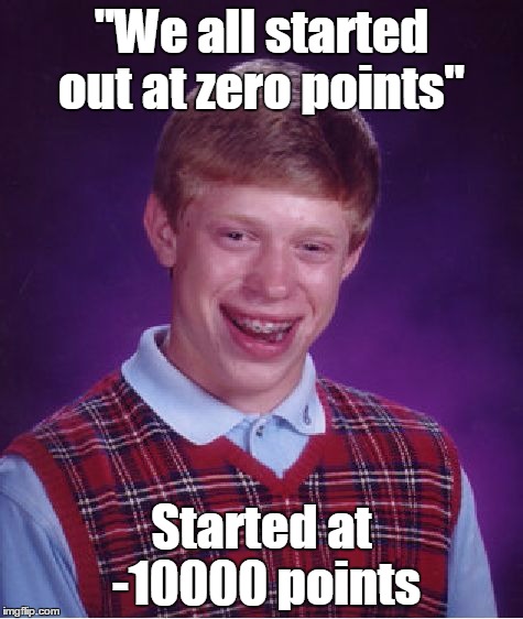 "We all started out at zero points" Started at -10000 points | image tagged in memes,bad luck brian | made w/ Imgflip meme maker