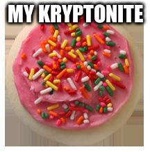 MY KRYPTONITE | image tagged in frosted sugar cookie | made w/ Imgflip meme maker