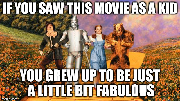 wizard of fabulous | IF YOU SAW THIS MOVIE AS A KID; YOU GREW UP TO BE JUST A LITTLE BIT FABULOUS | image tagged in wizard of oz,fabulous,gay,i'm fabulous | made w/ Imgflip meme maker