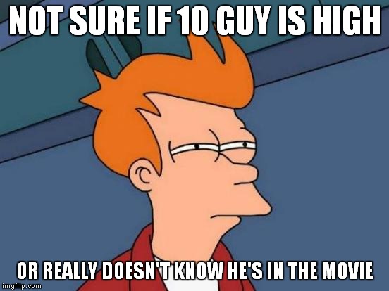 Futurama Fry Meme | NOT SURE IF 10 GUY IS HIGH OR REALLY DOESN'T KNOW HE'S IN THE MOVIE | image tagged in memes,futurama fry | made w/ Imgflip meme maker