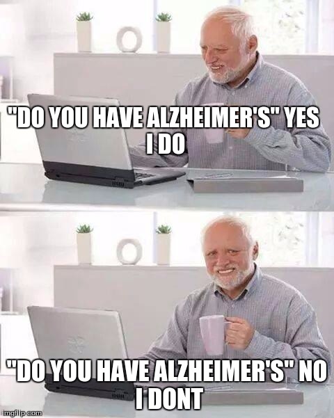 Hide the Pain Harold Meme | "DO YOU HAVE ALZHEIMER'S"
YES I DO; "DO YOU HAVE ALZHEIMER'S"
NO I DONT | image tagged in memes,hide the pain harold | made w/ Imgflip meme maker