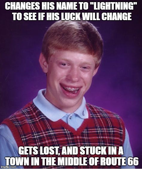 Bad Luck Brian | CHANGES HIS NAME TO "LIGHTNING" TO SEE IF HIS LUCK WILL CHANGE; GETS LOST, AND STUCK IN A TOWN IN THE MIDDLE OF ROUTE 66 | image tagged in memes,bad luck brian | made w/ Imgflip meme maker