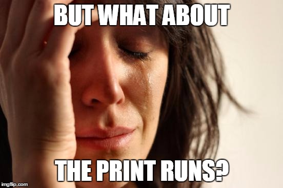 First World Problems Meme | BUT WHAT ABOUT; THE PRINT RUNS? | image tagged in memes,first world problems | made w/ Imgflip meme maker