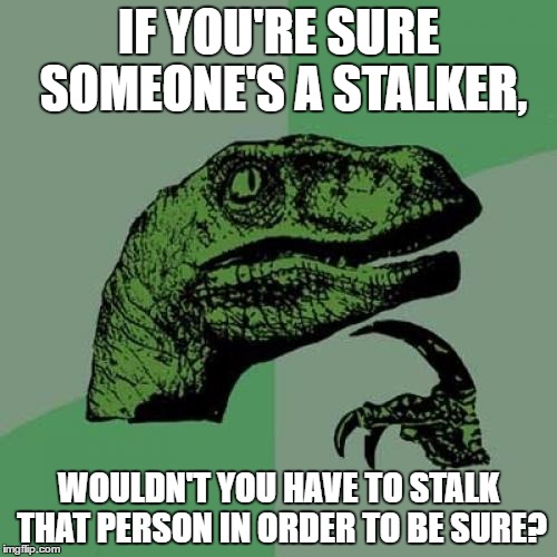 Philosoraptor | IF YOU'RE SURE SOMEONE'S A STALKER, WOULDN'T YOU HAVE TO STALK THAT PERSON IN ORDER TO BE SURE? | image tagged in memes,philosoraptor | made w/ Imgflip meme maker