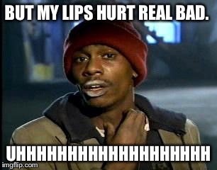 Y'all Got Any More Of That | BUT MY LIPS HURT REAL BAD. UHHHHHHHHHHHHHHHHHHH | image tagged in memes,yall got any more of | made w/ Imgflip meme maker