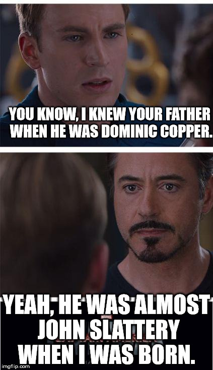 Marvel Civil War 1 Meme | YOU KNOW, I KNEW YOUR FATHER WHEN HE WAS DOMINIC COPPER. YEAH, HE WAS ALMOST JOHN SLATTERY WHEN I WAS BORN. | image tagged in memes,marvel civil war 1 | made w/ Imgflip meme maker