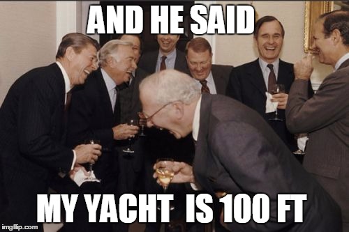 Laughing Men In Suits Meme | AND HE SAID; MY YACHT  IS 100 FT | image tagged in memes,laughing men in suits | made w/ Imgflip meme maker