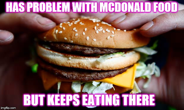 HAS PROBLEM WITH MCDONALD FOOD; BUT KEEPS EATING THERE | made w/ Imgflip meme maker