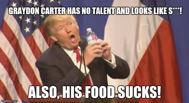 Donald Trump is an Douche | GRAYDON CARTER HAS NO TALENT AND LOOKS LIKE S***! ALSO, HIS FOOD SUCKS! | image tagged in donald trump is an douche | made w/ Imgflip meme maker