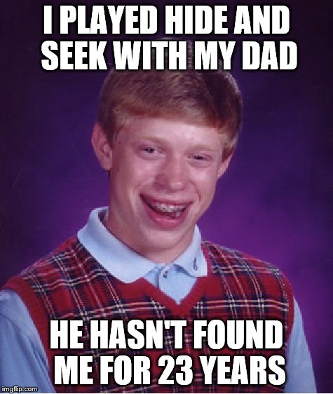 Bad Luck Brian | I PLAYED HIDE AND SEEK WITH MY DAD; HE HASN'T FOUND ME FOR 23 YEARS | image tagged in memes,bad luck brian | made w/ Imgflip meme maker