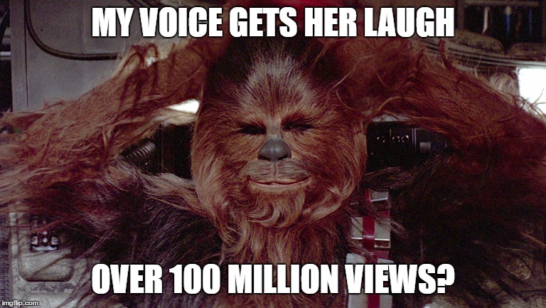 Happy Chewbacca | MY VOICE GETS HER LAUGH; OVER 100 MILLION VIEWS? | image tagged in chewbacca,happy chewbacca | made w/ Imgflip meme maker