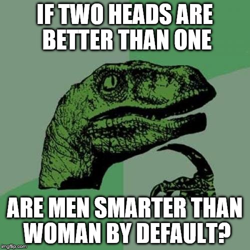 Philosoraptor | IF TWO HEADS ARE BETTER THAN ONE; ARE MEN SMARTER THAN WOMAN BY DEFAULT? | image tagged in memes,philosoraptor | made w/ Imgflip meme maker