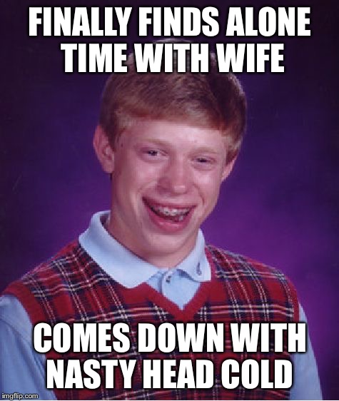 Bad Luck Brian Meme | FINALLY FINDS ALONE TIME WITH WIFE; COMES DOWN WITH NASTY HEAD COLD | image tagged in memes,bad luck brian | made w/ Imgflip meme maker