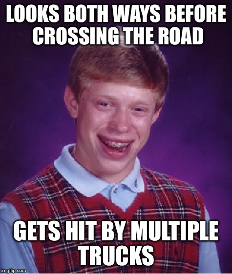 Bad luck road kill  | LOOKS BOTH WAYS BEFORE CROSSING THE ROAD; GETS HIT BY MULTIPLE TRUCKS | image tagged in memes,bad luck brian | made w/ Imgflip meme maker