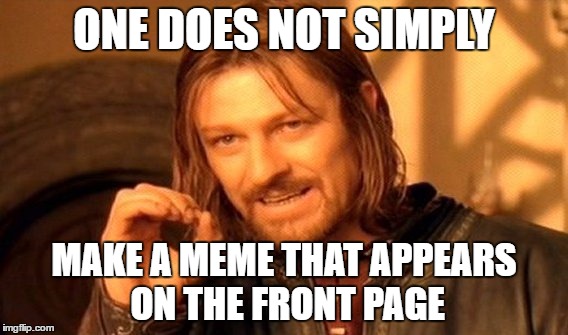 The Struggle | ONE DOES NOT SIMPLY; MAKE A MEME THAT APPEARS ON THE FRONT PAGE | image tagged in memes,one does not simply | made w/ Imgflip meme maker