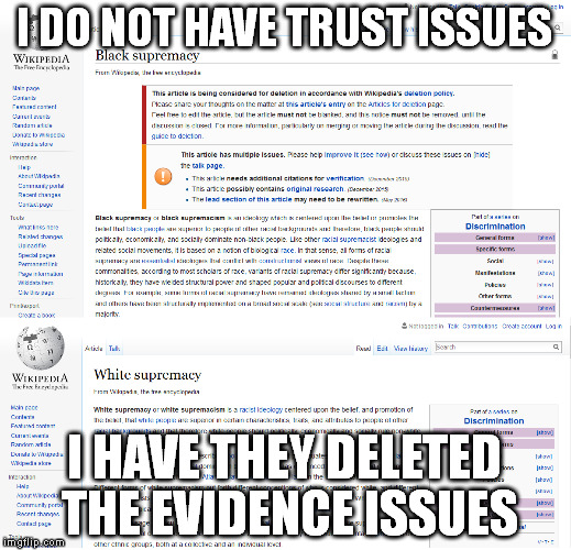 Because wikipedia thinks calling a person who has publicly stated killing all inferior white people isn't 'black supremacy' | I DO NOT HAVE TRUST ISSUES; I HAVE THEY DELETED THE EVIDENCE ISSUES | image tagged in wikipedia,memes,truth,lies,sheeple,liberal bias | made w/ Imgflip meme maker