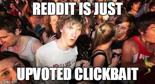 Sudden Clarity Clarence Meme | REDDIT IS JUST; UPVOTED CLICKBAIT | image tagged in memes,sudden clarity clarence,AdviceAnimals | made w/ Imgflip meme maker
