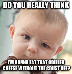 Skeptical Baby | DO YOU REALLY THINK; I'M GONNA EAT THAT GRILLED CHEESE WITHOUT THE CRUST OFF? | image tagged in memes,skeptical baby | made w/ Imgflip meme maker