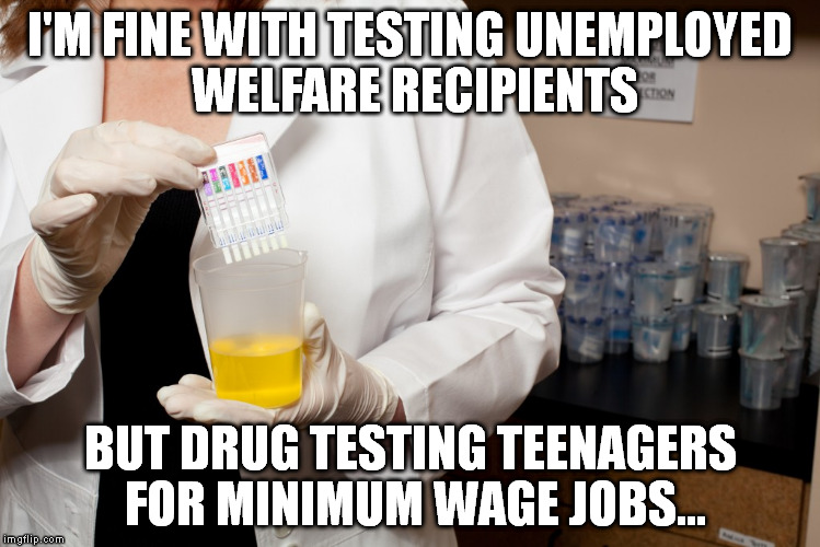 They're probably working the job to get the money for the drugs | I'M FINE WITH TESTING UNEMPLOYED WELFARE RECIPIENTS; BUT DRUG TESTING TEENAGERS FOR MINIMUM WAGE JOBS... | image tagged in drugs,memes,jobs,drug test,minimum wage | made w/ Imgflip meme maker