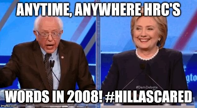 Bernie Sanders Hillary Clinton Debating | ANYTIME, ANYWHERE HRC'S; WORDS IN 2008! #HILLASCARED | image tagged in bernie sanders hillary clinton debating | made w/ Imgflip meme maker
