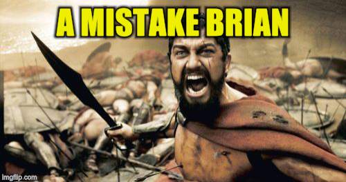 Sparta Leonidas Meme | A MISTAKE BRIAN | image tagged in memes,sparta leonidas | made w/ Imgflip meme maker