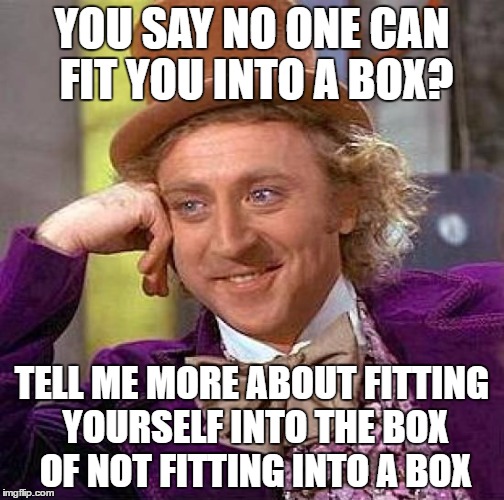 Some people just don't get it... | YOU SAY NO ONE CAN FIT YOU INTO A BOX? TELL ME MORE ABOUT FITTING YOURSELF INTO THE BOX OF NOT FITTING INTO A BOX | image tagged in memes,creepy condescending wonka | made w/ Imgflip meme maker