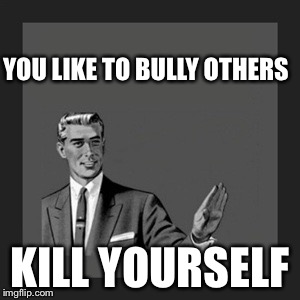 Kill Yourself Guy Meme | YOU LIKE TO BULLY OTHERS KILL YOURSELF | image tagged in memes,kill yourself guy | made w/ Imgflip meme maker