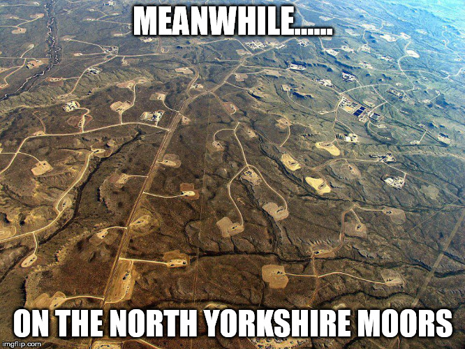 Fracking |  MEANWHILE...... ON THE NORTH YORKSHIRE MOORS | image tagged in fracking | made w/ Imgflip meme maker